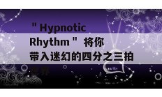 ＂Hypnotic Rhythm＂ 将你带入迷幻的四分之三拍世界