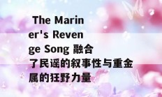  The Mariner's Revenge Song 融合了民谣的叙事性与重金属的狂野力量