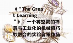 《＂The Great Learning＂》：一个将空灵的禅意与工业化的机械感巧妙融合的实验音乐作品