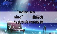  “Adiós Nonino”：一曲探戈与哀伤交织的旋律