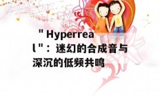  ＂Hyperreal＂：迷幻的合成音与深沉的低频共鸣