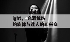 Round Midnight， 充满忧伤的旋律与迷人的即兴交织