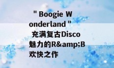  ＂Boogie Wonderland＂ 充满复古Disco魅力的R&amp;B欢快之作